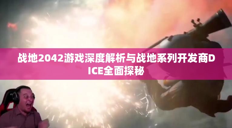 战地2042游戏深度解析与战地系列开发商DICE全面探秘