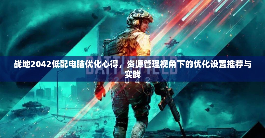 战地2042低配电脑优化心得，资源管理视角下的优化设置推荐与实践