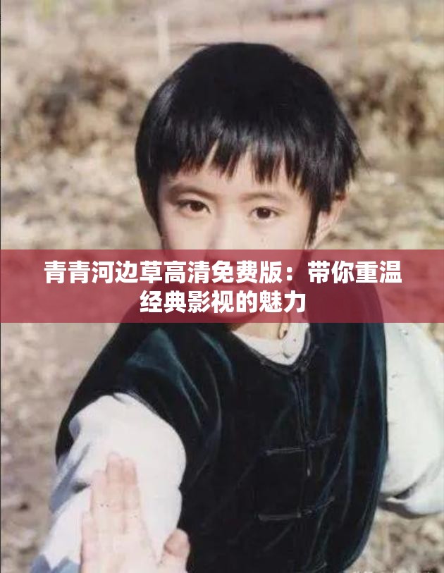 青青河边草高清免费版：带你重温经典影视的魅力