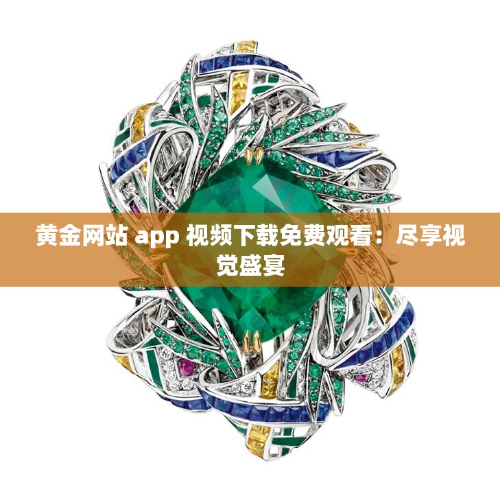 黄金网站 app 视频下载免费观看：尽享视觉盛宴