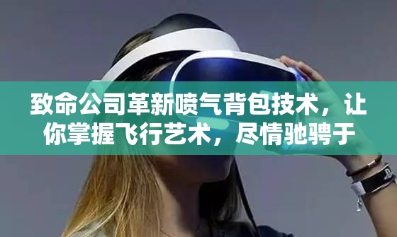 致命公司革新喷气背包技术，让你掌握飞行艺术，尽情驰骋于虚拟游戏世界