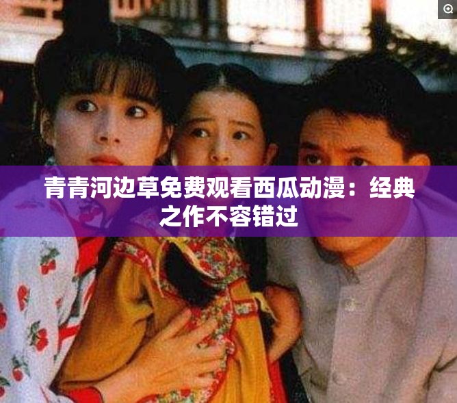 青青河边草免费观看西瓜动漫：经典之作不容错过