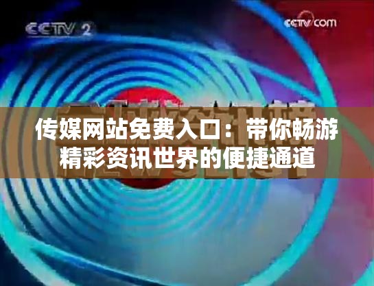 传媒网站免费入口：带你畅游精彩资讯世界的便捷通道