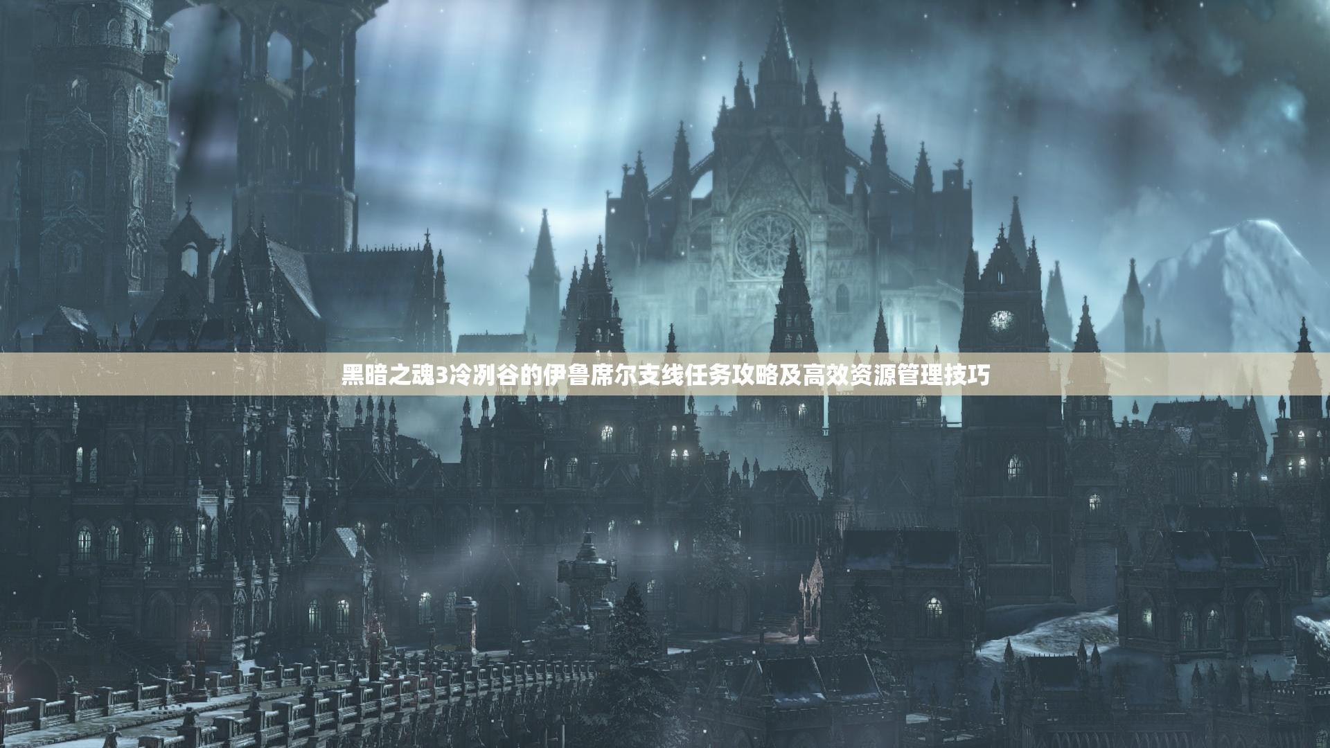黑暗之魂3冷冽谷的伊鲁席尔支线任务攻略及高效资源管理技巧