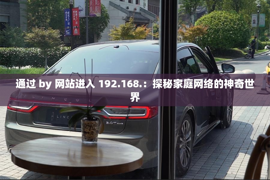 通过 by 网站进入 192.168.：探秘家庭网络的神奇世界