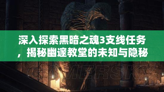 深入探索黑暗之魂3支线任务，揭秘幽邃教堂的未知与隐秘之旅