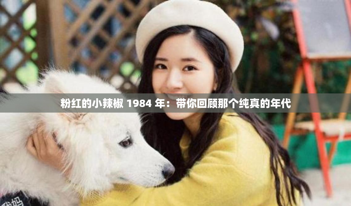粉红的小辣椒 1984 年：带你回顾那个纯真的年代