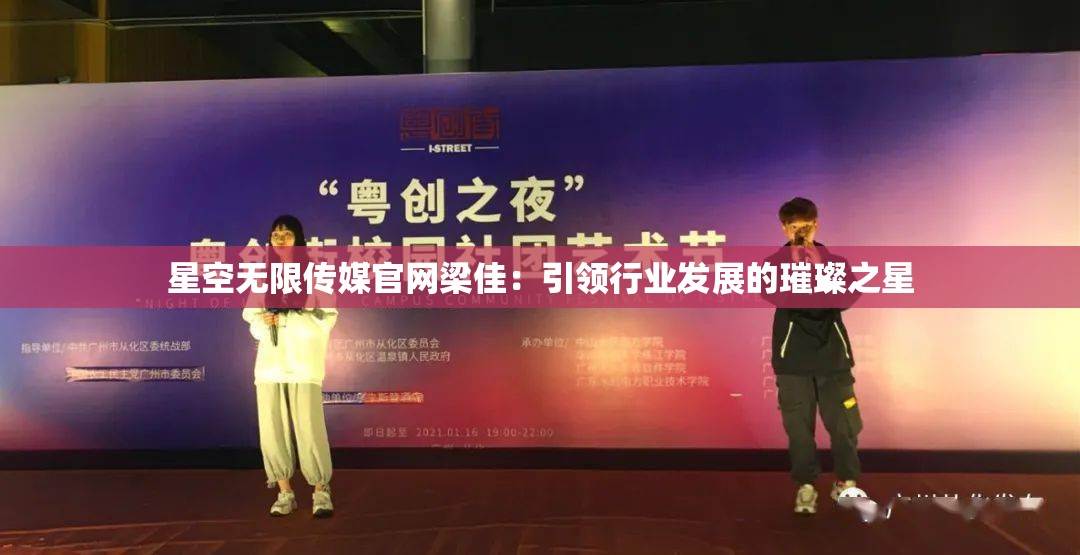 星空无限传媒官网梁佳：引领行业发展的璀璨之星
