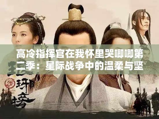 高冷指挥官在我怀里哭唧唧第二季：星际战争中的温柔与坚毅