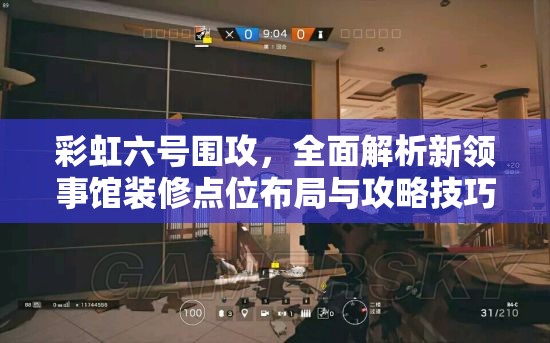 彩虹六号围攻，全面解析新领事馆装修点位布局与攻略技巧