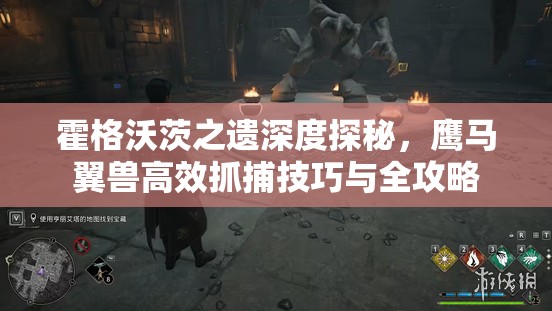 霍格沃茨之遗深度探秘，鹰马翼兽高效抓捕技巧与全攻略
