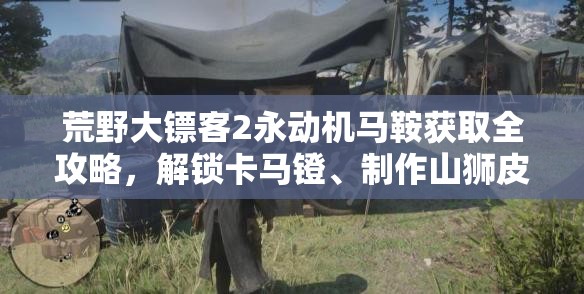 荒野大镖客2永动机马鞍获取全攻略，解锁卡马镫、制作山狮皮长途鞍等步骤详解