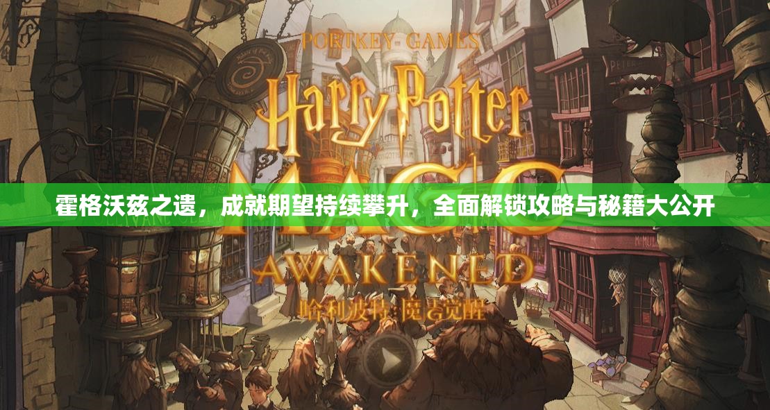 霍格沃兹之遗，成就期望持续攀升，全面解锁攻略与秘籍大公开