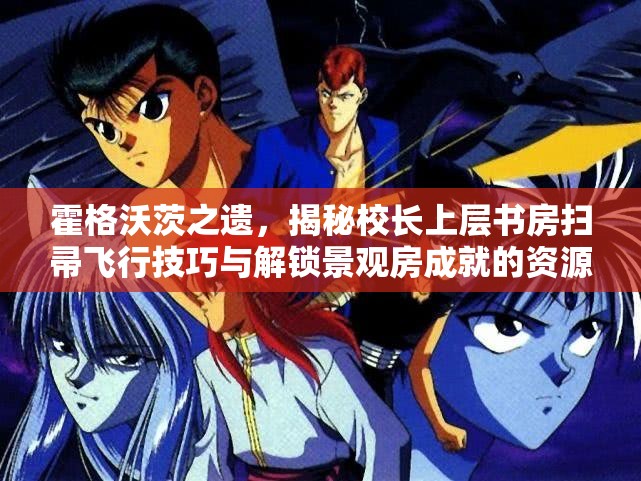 霍格沃茨之遗，揭秘校长上层书房扫帚飞行技巧与解锁景观房成就的资源管理策略