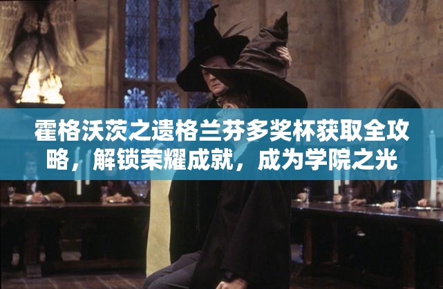 霍格沃茨之遗格兰芬多奖杯获取全攻略，解锁荣耀成就，成为学院之光