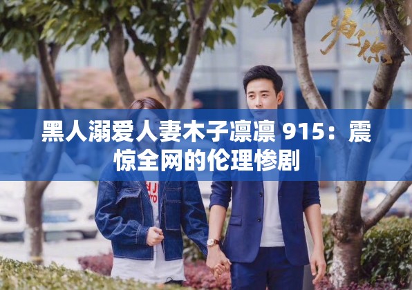 黑人溺爱人妻木子凛凛 915：震惊全网的伦理惨剧