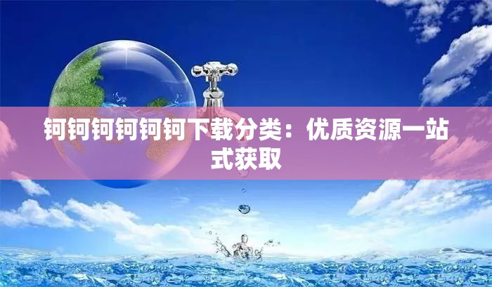 钶钶钶钶钶钶下载分类：优质资源一站式获取