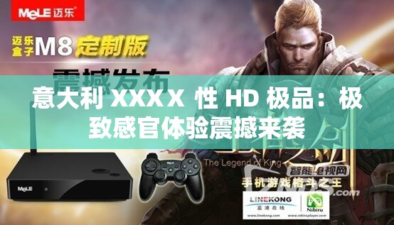 意大利 XXXⅩ 性 HD 极品：极致感官体验震撼来袭
