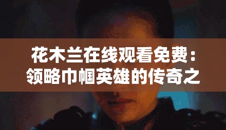花木兰在线观看免费：领略巾帼英雄的传奇之旅