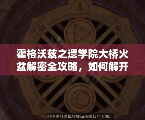 霍格沃兹之遗学院大桥火盆解密全攻略，如何解开桥上四个火盆的谜题？