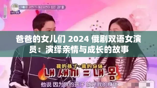 爸爸的女儿们 2024 俄剧双语女演员：演绎亲情与成长的故事