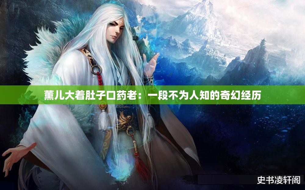 薰儿大着肚子口药老：一段不为人知的奇幻经历