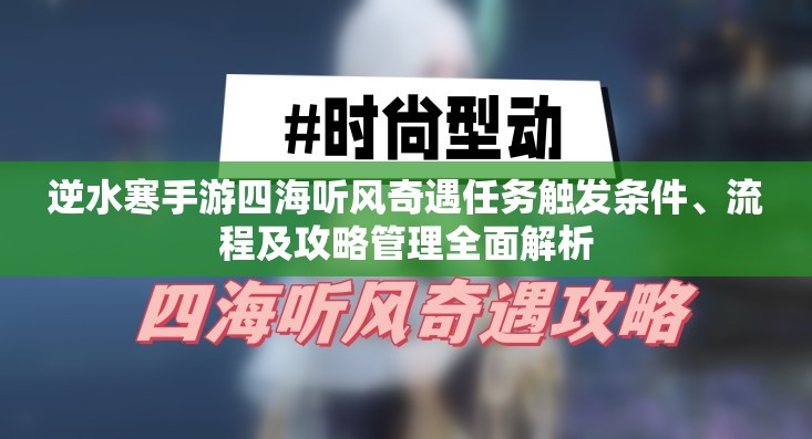 逆水寒手游四海听风奇遇任务触发条件、流程及攻略管理全面解析