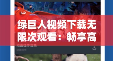 绿巨人视频下载无限次观看：畅享高清视觉盛宴