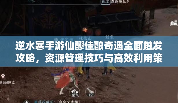 逆水寒手游仙醪佳酿奇遇全面触发攻略，资源管理技巧与高效利用策略，助你避免资源浪费