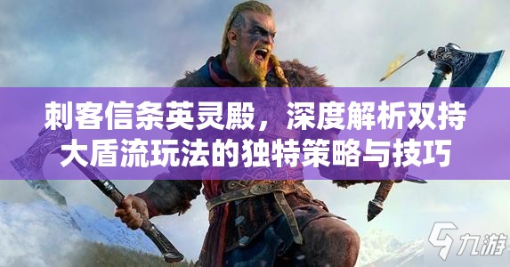 刺客信条英灵殿，深度解析双持大盾流玩法的独特策略与技巧