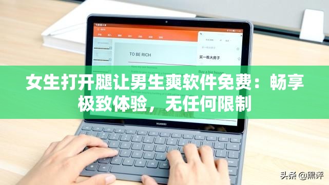 女生打开腿让男生爽软件免费：畅享极致体验，无任何限制