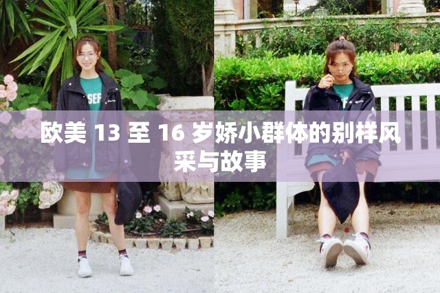 欧美 13 至 16 岁娇小群体的别样风采与故事