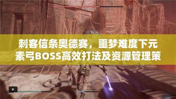 刺客信条奥德赛，噩梦难度下元素弓BOSS高效打法及资源管理策略