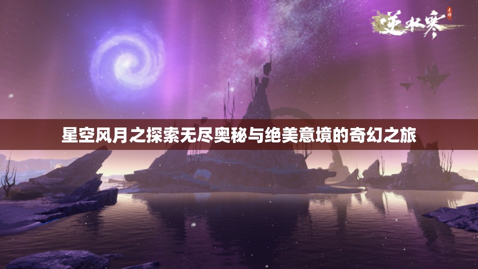 星空风月之探索无尽奥秘与绝美意境的奇幻之旅