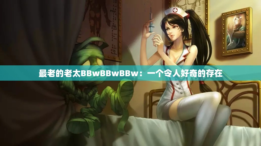 最老的老太BBwBBwBBw：一个令人好奇的存在
