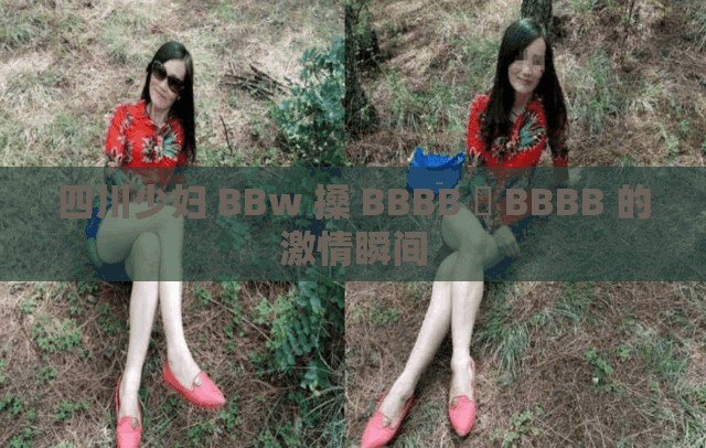 四川少妇 BBw 搡 BBBB 槡 BBBB 的激情瞬间