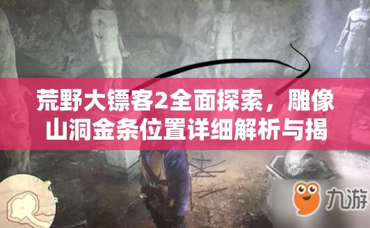 荒野大镖客2全面探索，雕像山洞金条位置详细解析与揭秘