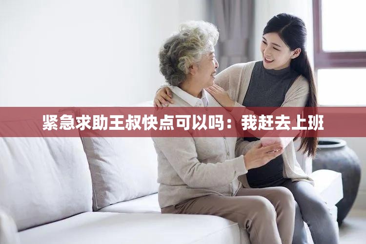 紧急求助王叔快点可以吗：我赶去上班