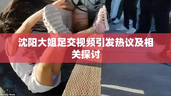 沈阳大姐足交视频引发热议及相关探讨