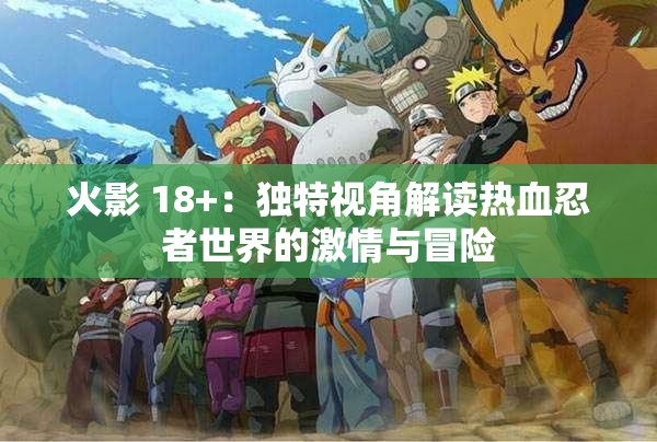 火影 18+：独特视角解读热血忍者世界的激情与冒险
