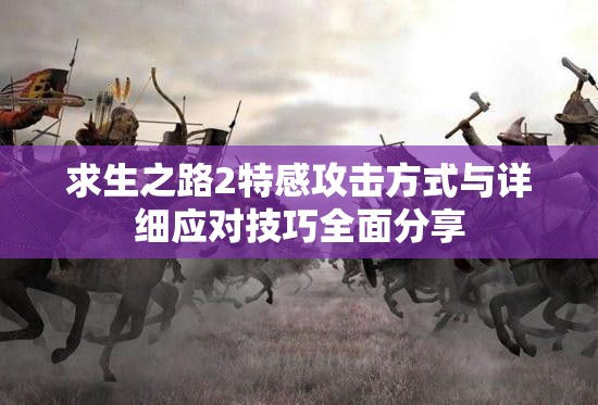 求生之路2特感攻击方式与详细应对技巧全面分享