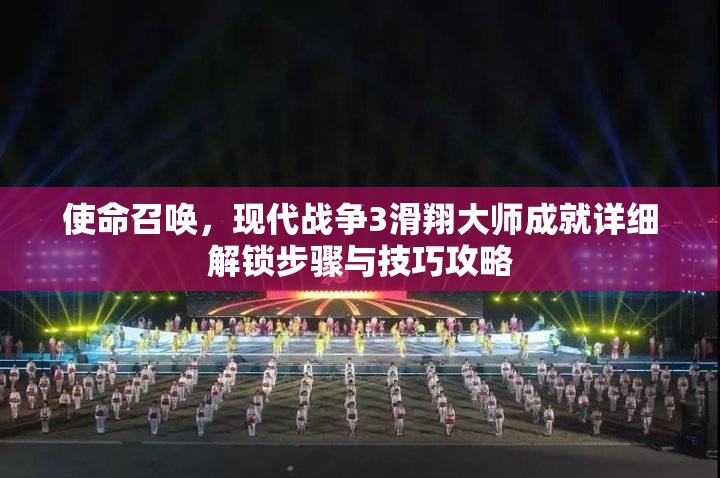 使命召唤，现代战争3滑翔大师成就详细解锁步骤与技巧攻略