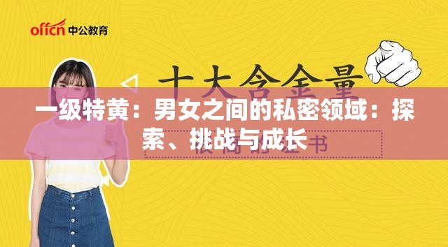 一级特黄：男女之间的私密领域：探索、挑战与成长