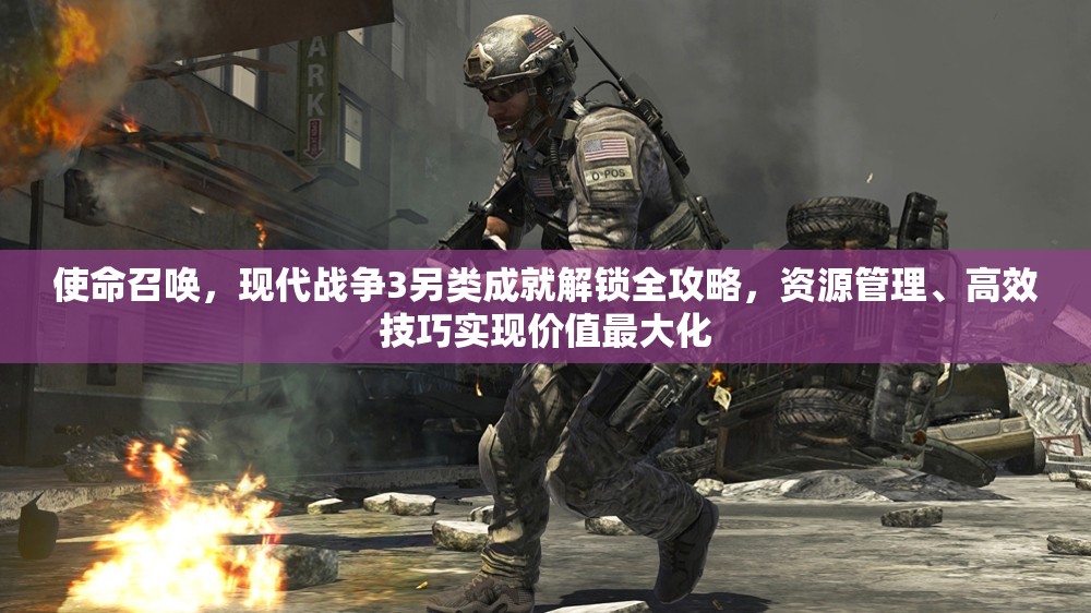 使命召唤，现代战争3另类成就解锁全攻略，资源管理、高效技巧实现价值最大化