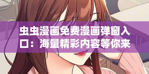 虫虫漫画免费漫画弹窗入口：海量精彩内容等你来看