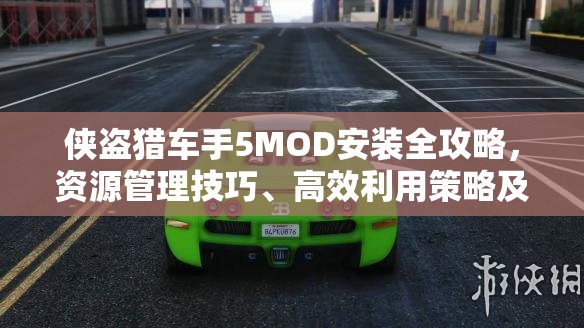 侠盗猎车手5MOD安装全攻略，资源管理技巧、高效利用策略及避免资源浪费指南
