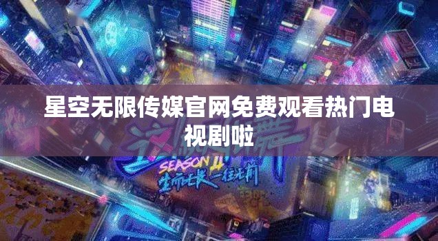 星空无限传媒官网免费观看热门电视剧啦