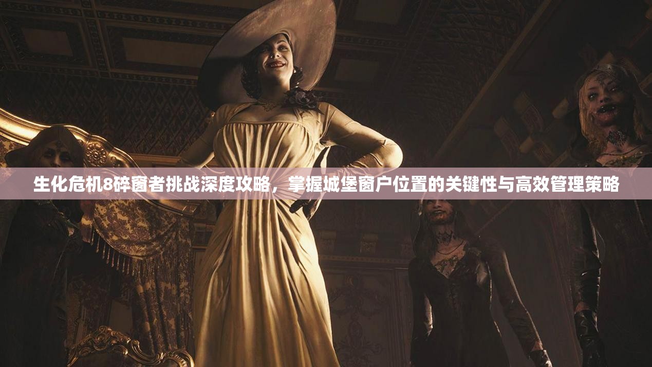 生化危机8碎窗者挑战深度攻略，掌握城堡窗户位置的关键性与高效管理策略