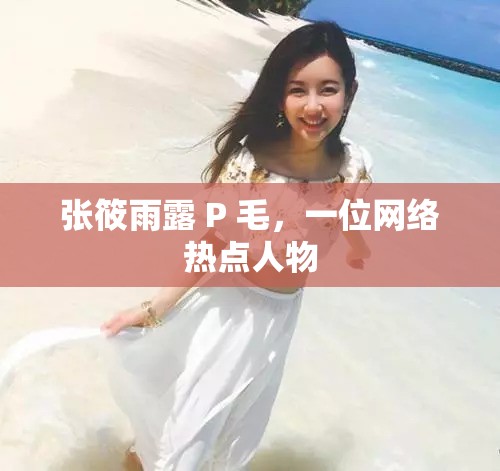 张筱雨露 P 毛，一位网络热点人物