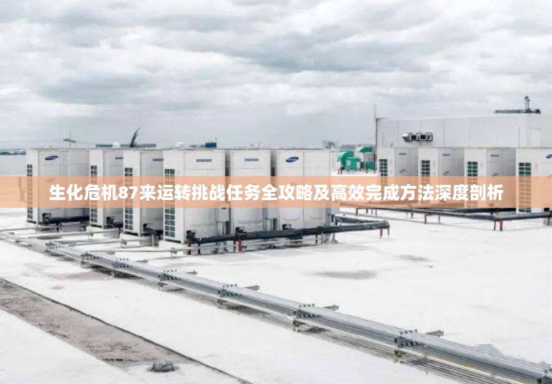 生化危机87来运转挑战任务全攻略及高效完成方法深度剖析